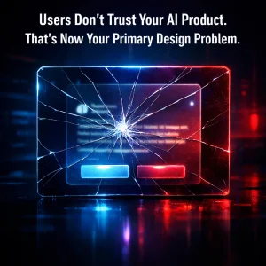 Users Don't Trust Your AI Product. That's Now Your Primary Design Problem.