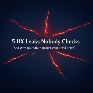 5 UX Leaks Nobody Checks (And Why Your Churn Report Won't Find Them)