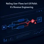 Nailing User Flows Isn't UX Polish. It's Revenue Engineering.